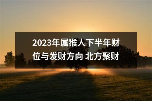 2023年属猴人下半年财位与发财方向北方聚财