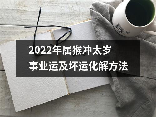 2022年属猴冲太岁事业运及坏运化解方法
