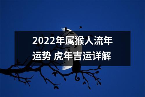 2022年属猴人流年运势虎年吉运详解